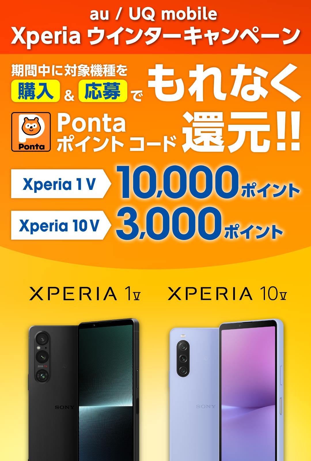 au / UQ mobile​ Xperia ウインターキャンペーン 期間中に対象機種を購入＆応募でもれなく Pontaポイント コード 還元！ Xperia 1 V 10,000ポイント Xperia 10 V 3,000ポイント