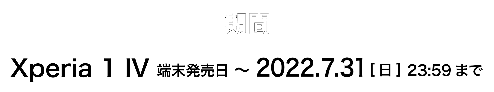 期間 Xperia 1 IV 発売日〜2022.7.31[日] 23:59まで