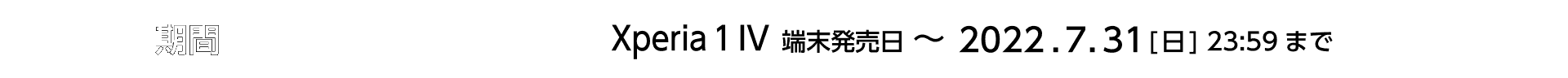 期間 Xperia 1 IV 発売日〜2022.7.31[日] 23:59まで
