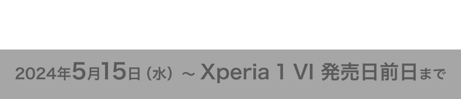Xperia 1 VI 予約期間 2024年5月15日（水） 〜 Xperia 1 VI 発売日前日まで