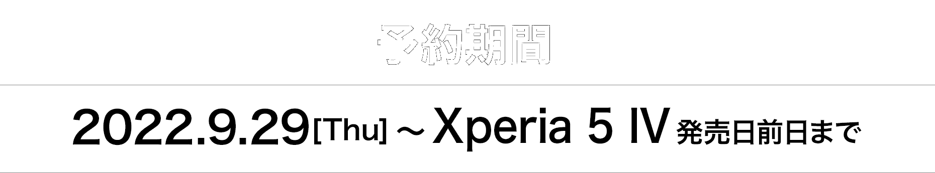 予約期間 2022.9.29[Thu]〜Xperia 5 IV 発売日前日まで