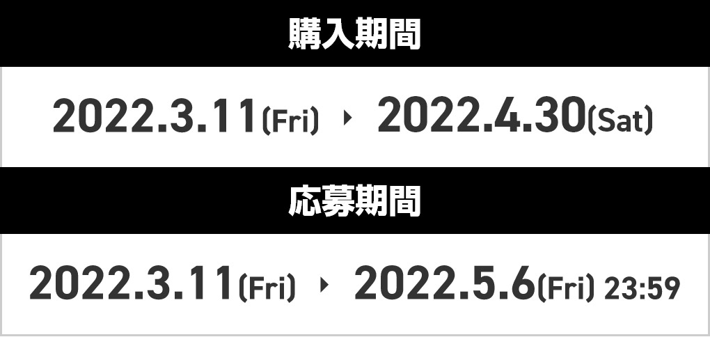 購入期間：2022.3.11[Fri] > 2022.4.30[Sat] 応募期間：2022.3.11[Fri] > 2022.5.6[Fri]23:59