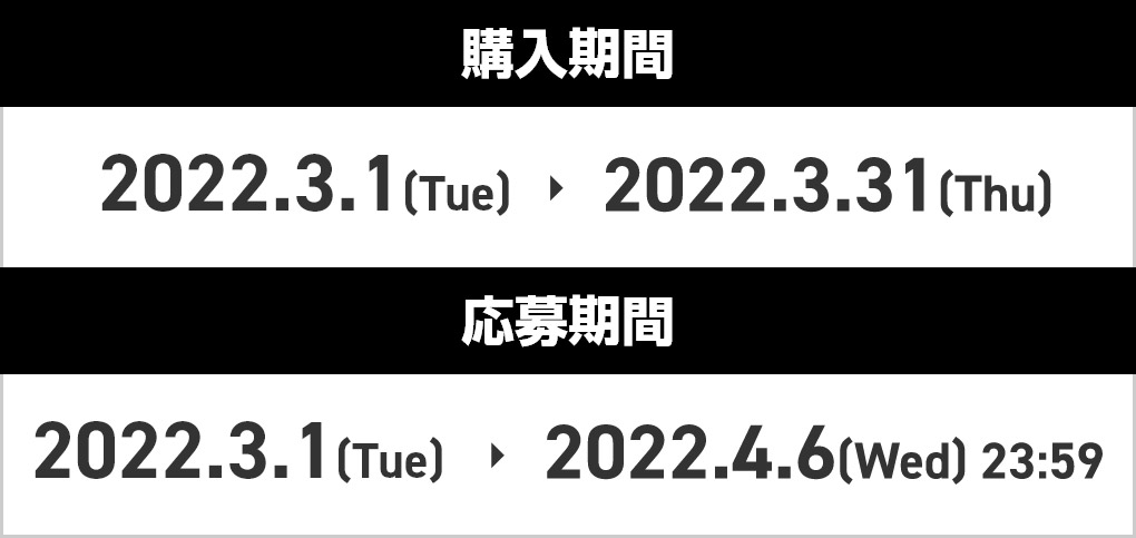購入期間：2022.3.1[Tue] > 2022.3.31[Thu] 応募期間：2022.3.1[Tue] > 2022.4.6[Wed]23:59
