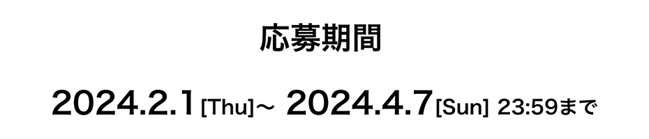 2024.2.1[Thu]～ 2024.4.7[Sun] 23:59まで