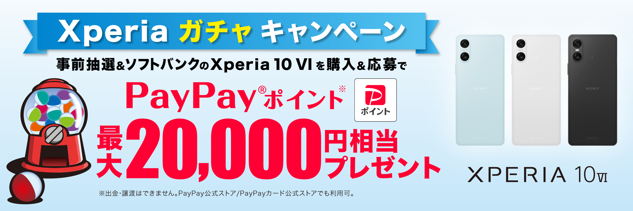 Xperia ガチャ キャンペーン 事前抽選＆ソフトバンクの Xperia 10 VI を購入＆応募で PayPayポイント 最大20,000円相当プレゼント※出金と譲渡はできません。PayPay/PayPayカード公式ストアでも利用可。