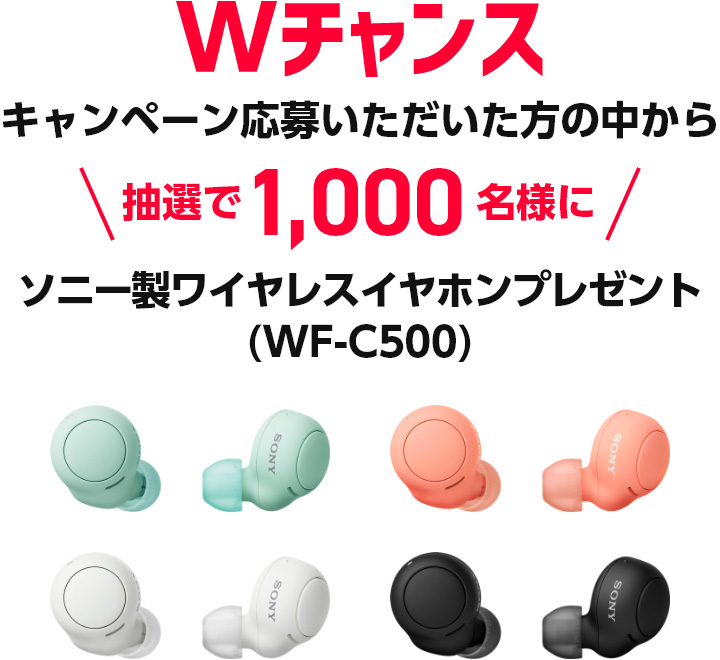 Wチャンス キャンペーン応募いただいた方の中から抽選で1,000名様にソニー製ワイヤレスイヤホンプレゼント(WF-C500)