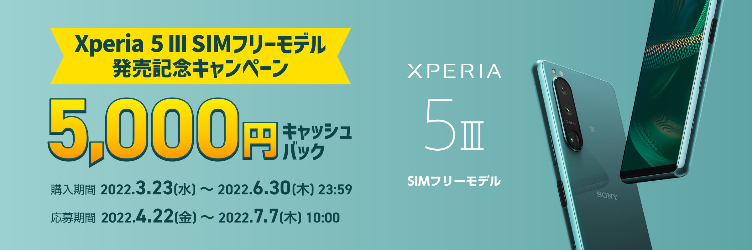 Xperia 5 III SIMフリーモデル発売記念キャンペーン 5,000円キャッシュバック 購入期間：2022.3.23(水) ～ 2022.6.30(木)23:59 応募期間：2022.4.22(金) ～ 2022.7.7(木)10:00