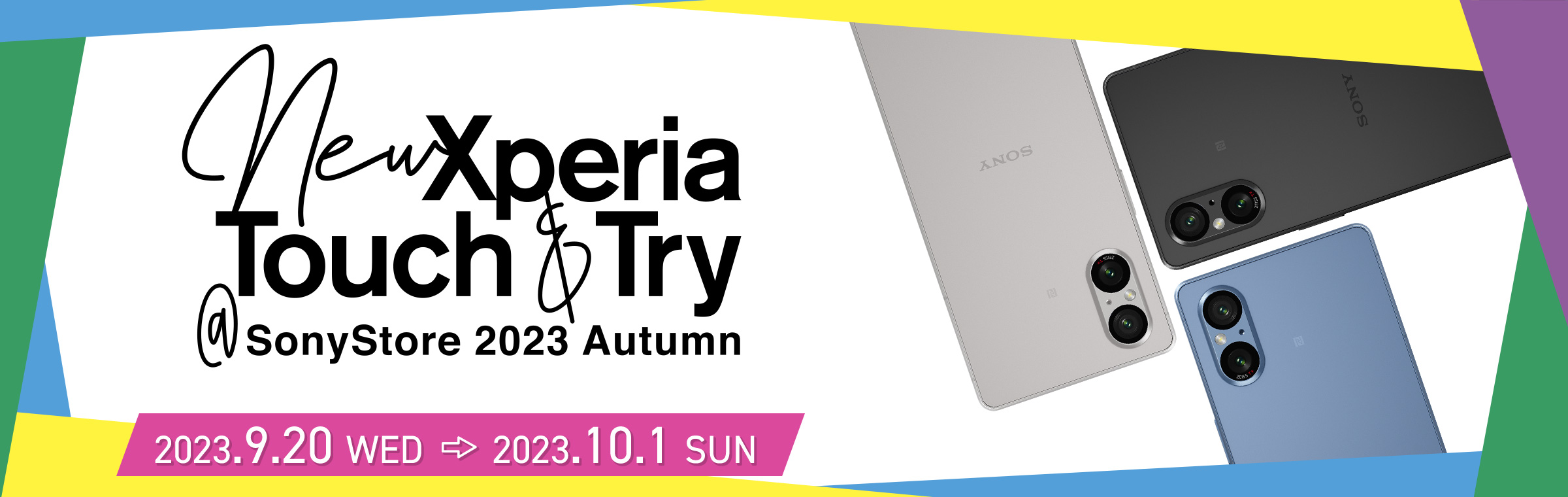 NewXperia Touch&Try SonyStore 2023 Autumn 2023.9.20 WED → 2023.10.1 SUN
