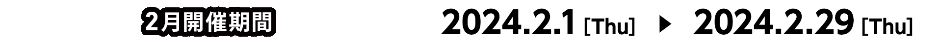 2月開催期間 2024.2.1[Thu] ～ 2024.2.29[Thu]