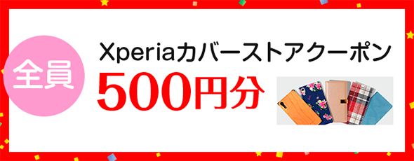 全員：Xperiaカバーストアクーポン500円分