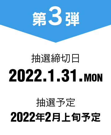第3弾 抽選締切日 2022.1.31.MON 抽選予定 2022年2月上旬予定