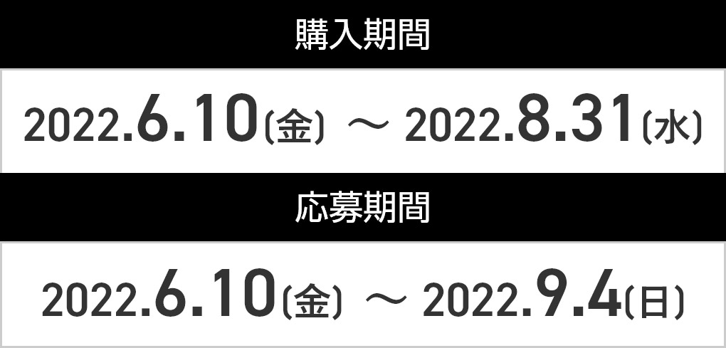 購入期間：2022.6.10(金) ～ 2022.8.31(水) 応募期間：2022.6.10(金) ～ 2022.9.4(日)