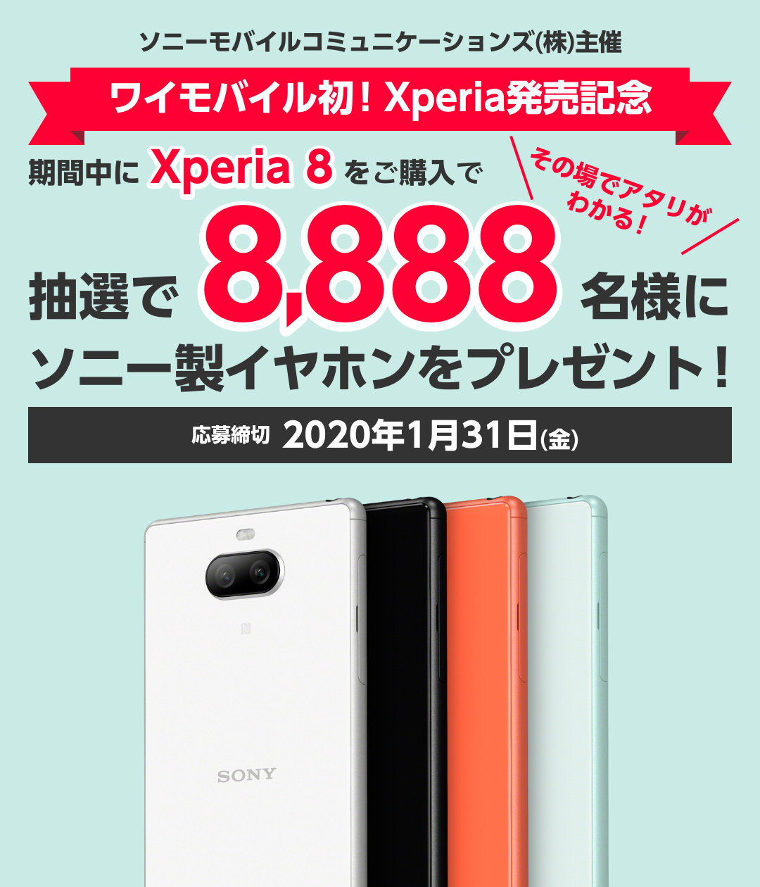 ソニーモバイルコミュニケーションズ株式会社主催 ワイモバイル初!Xperia発売記念 期間中にXperia 8をご購入で抽選で8,888名様にソニー製イヤホンをプレゼント!応募締切:2020年1月31日(金)