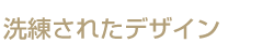 洗練されたデザイン