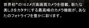 世界初＊の16.2メガ高画質カメラを搭載。新たな美しさをカタチにする最高峰のカメラ機能が、あなたのフォトライフを豊かに彩ります。