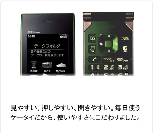 見やすい、押しやすい、聞きやすい。毎日使うケータイだから、使いやすさにこだわりました。