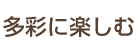多彩に楽しむ