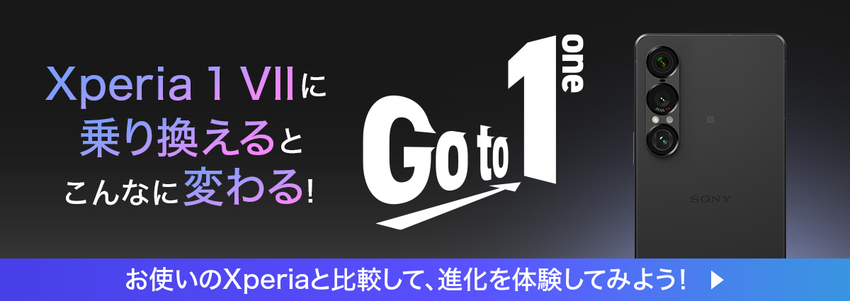 Xperia 1 VIIに乗り換えるとこんなに変わる！ Go to 1 one お使いのXperiaと比較して、進化を体験してみよう！