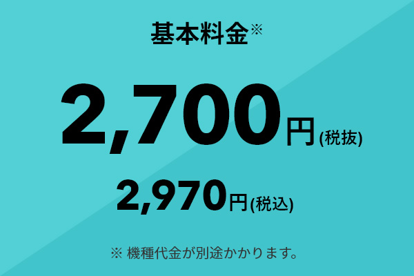 基本料金※ 2,700円（税抜） 2,970円（税込） ※機種代金が別途かかります。