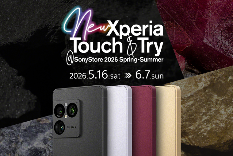 new Xperia Touch & Try @SonyStore 2026 Spring-Summer 2026.5.16.sat → 6.7.sun