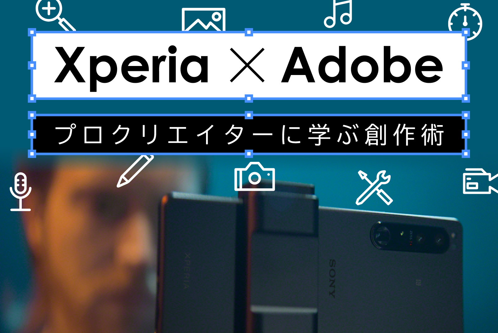 Xperia × Adobe プロクリエイターに学ぶ創作術