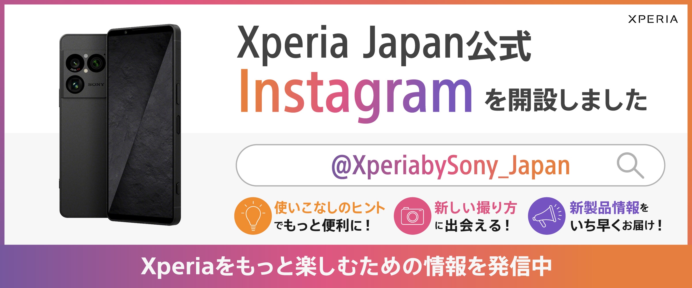 Xperia Japan公式 Instagramを開設しました @XperiabySony_Japan 使いこなしのヒントでもっと便利に！ 新しい撮り方に出会える！ 新製品情報をいち早くお届け！ Xperiaをもっと楽しむための情報を発信中