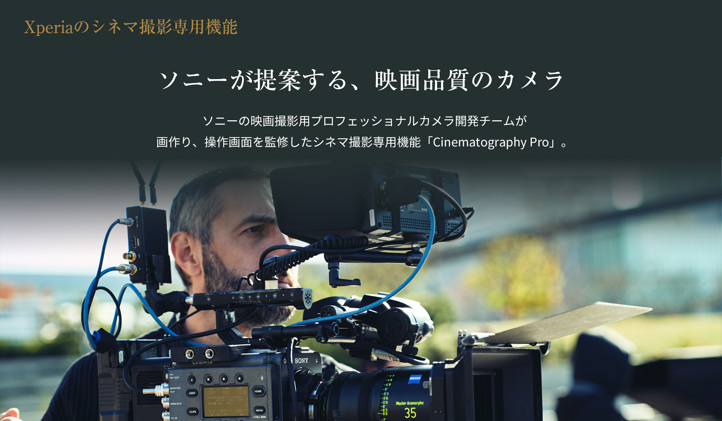 Xperiaのシネマ撮影専用機能 ソニーが提案する、映画品質のカメラ ソニーの映画撮影用プロフェッショナルカメラ開発チームが画作り、操作画面を監修したシネマ撮影専用機能「Cinematography Pro」。