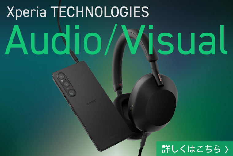 Xperia TECHNOLOGY Audio / Visual 詳しくはこちら