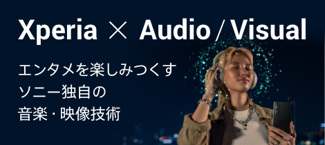 Xperia × Audio / Visual エンタメを楽しみつくすソニー独自の音楽・映像美術