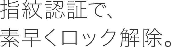 指紋認証で、素早くロック解除。