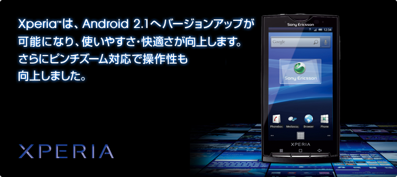 Xperia™は、Android 2.1へバージョンアップし、使いやすさ・快適さが向上します。さらにピンチズーム対応で操作性も向上しました。