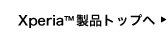 Xperia&trade;製品トップへ