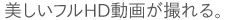 美しいフルHD動画が撮れる。