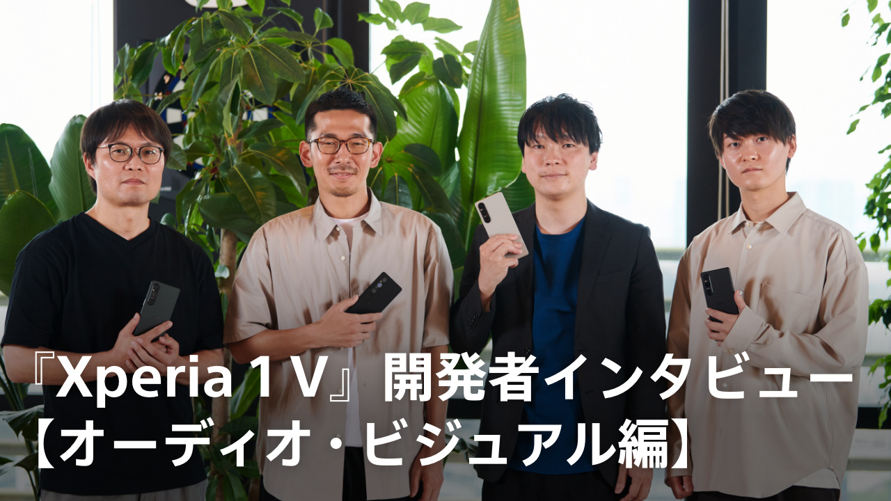 Xperia 1V 開発者インタビュー【オーディオ・ビジュアル編】