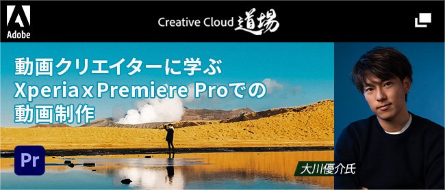 Creative Cloud 道場 動画クリエイターに学ぶ Xperia × Premier Pro での動画制作 大川 優介氏