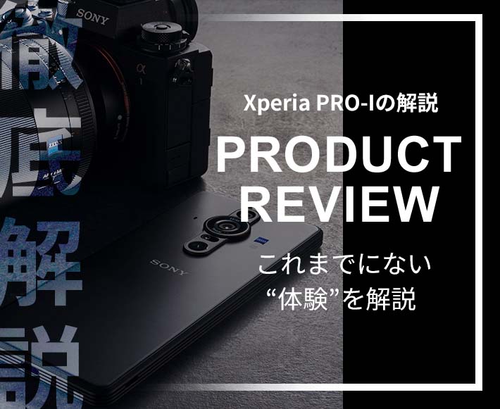 Xperia PRO-Iの解説 PRODUCT REVIEW これまでにない“体験”を解説